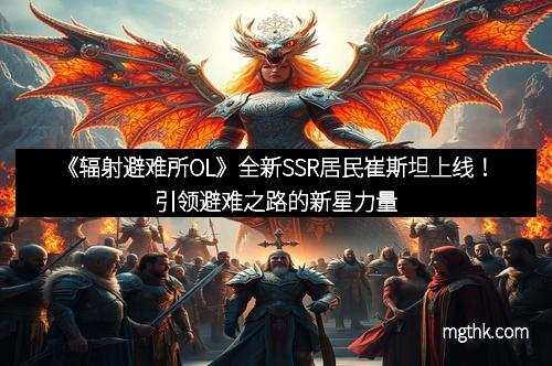 《辐射避难所OL》全新SSR居民崔斯坦上线！引领避难之路的新星力量