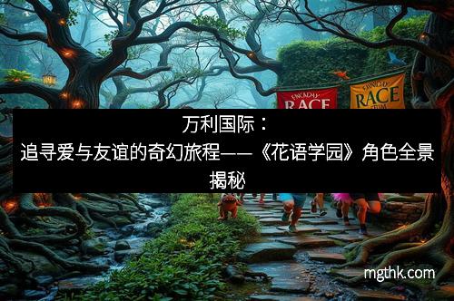 万利国际：追寻爱与友谊的奇幻旅程——《花语学园》角色全景揭秘